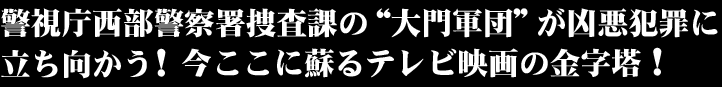 警視庁西部警察署捜査課の“大門軍団”が凶悪犯罪に立ち向かう！今ここに蘇るテレビ映画の金字塔！