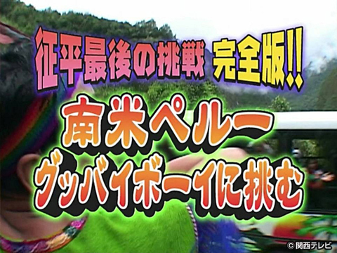 征平最後の挑戦完全版!!南米ペルーグッバイボーイに挑む